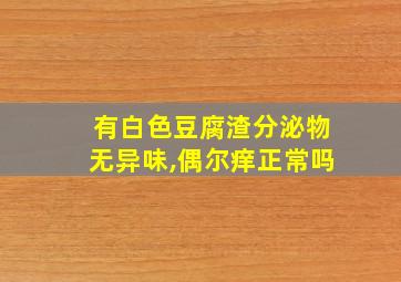 有白色豆腐渣分泌物无异味,偶尔痒正常吗