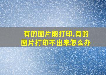 有的图片能打印,有的图片打印不出来怎么办