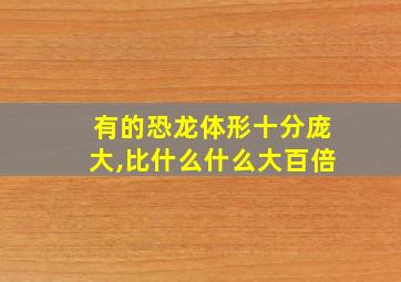 有的恐龙体形十分庞大,比什么什么大百倍