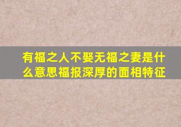 有福之人不娶无福之妻是什么意思福报深厚的面相特征