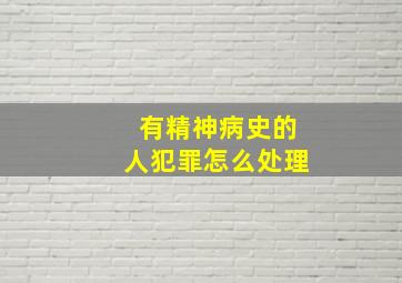 有精神病史的人犯罪怎么处理