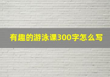 有趣的游泳课300字怎么写