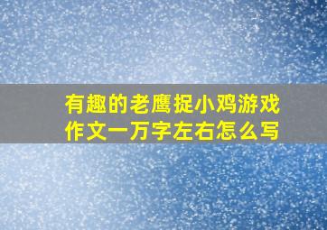 有趣的老鹰捉小鸡游戏作文一万字左右怎么写