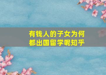 有钱人的子女为何都出国留学呢知乎