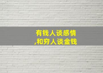 有钱人谈感情,和穷人谈金钱