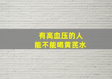 有高血压的人能不能喝黄芪水