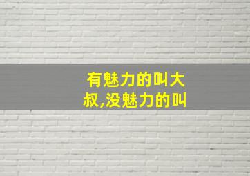 有魅力的叫大叔,没魅力的叫