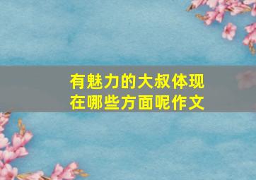 有魅力的大叔体现在哪些方面呢作文