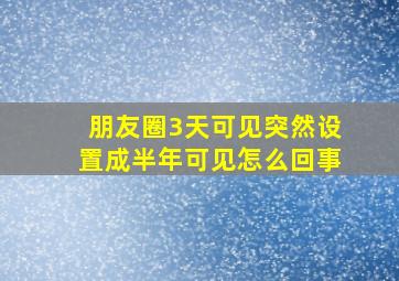 朋友圈3天可见突然设置成半年可见怎么回事