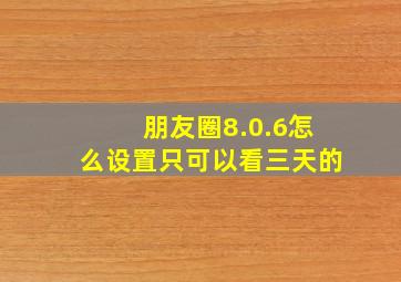 朋友圈8.0.6怎么设置只可以看三天的