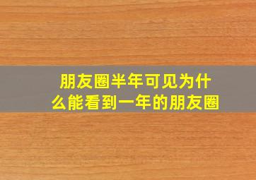 朋友圈半年可见为什么能看到一年的朋友圈