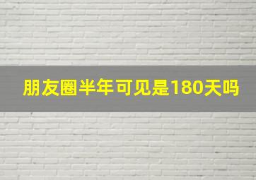 朋友圈半年可见是180天吗