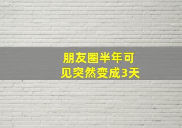 朋友圈半年可见突然变成3天