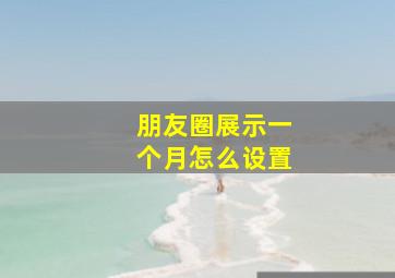 朋友圈展示一个月怎么设置