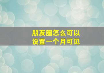 朋友圈怎么可以设置一个月可见