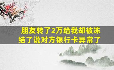 朋友转了2万给我却被冻结了说对方银行卡异常了