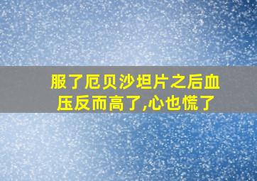 服了厄贝沙坦片之后血压反而高了,心也慌了