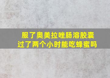 服了奥美拉唑肠溶胶囊过了两个小时能吃蜂蜜吗