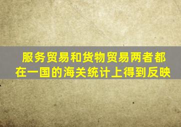 服务贸易和货物贸易两者都在一国的海关统计上得到反映