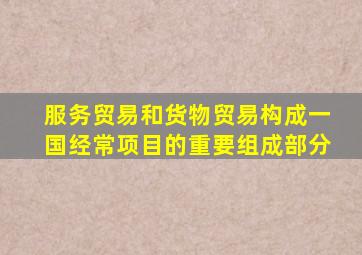 服务贸易和货物贸易构成一国经常项目的重要组成部分