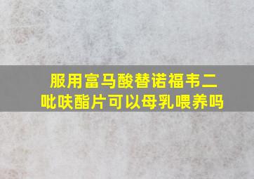 服用富马酸替诺福韦二吡呋酯片可以母乳喂养吗