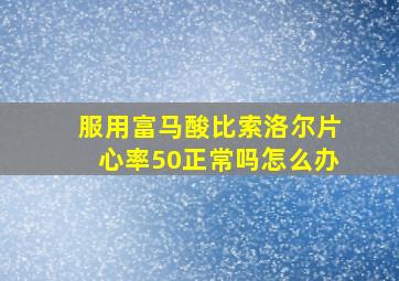 服用富马酸比索洛尔片心率50正常吗怎么办