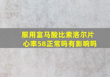 服用富马酸比索洛尔片心率58正常吗有影响吗