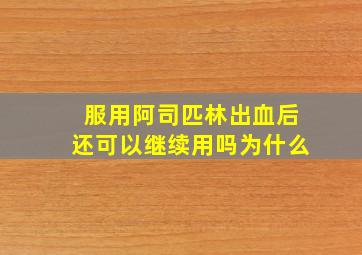 服用阿司匹林出血后还可以继续用吗为什么