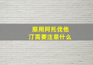 服用阿托伐他汀需要注意什么