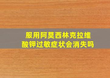 服用阿莫西林克拉维酸钾过敏症状会消失吗