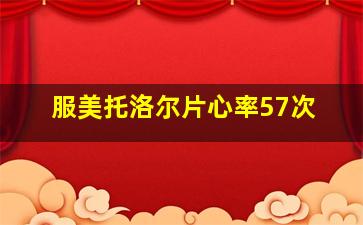 服美托洛尔片心率57次