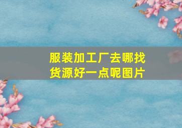 服装加工厂去哪找货源好一点呢图片