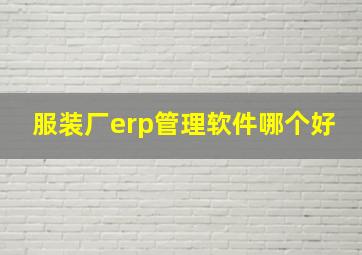 服装厂erp管理软件哪个好