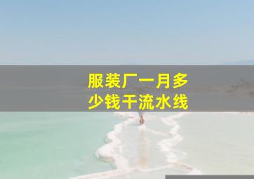 服装厂一月多少钱干流水线