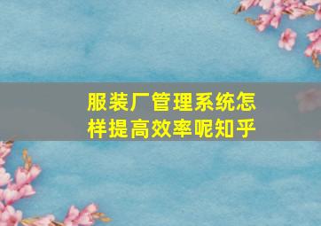 服装厂管理系统怎样提高效率呢知乎