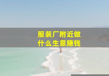 服装厂附近做什么生意赚钱