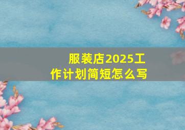 服装店2025工作计划简短怎么写