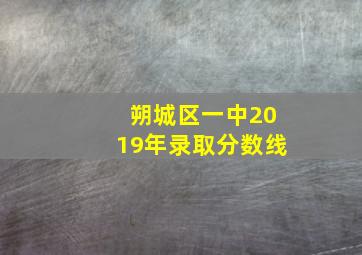 朔城区一中2019年录取分数线