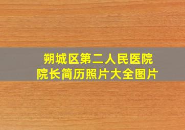 朔城区第二人民医院院长简历照片大全图片