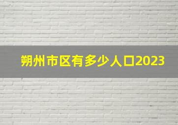 朔州市区有多少人口2023