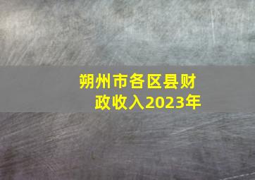 朔州市各区县财政收入2023年