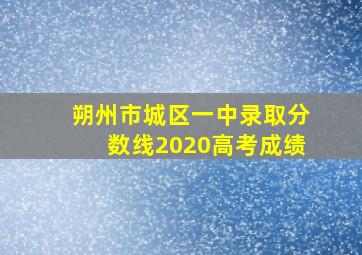 朔州市城区一中录取分数线2020高考成绩