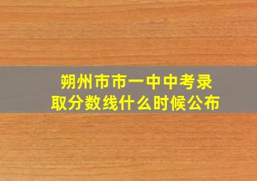 朔州市市一中中考录取分数线什么时候公布