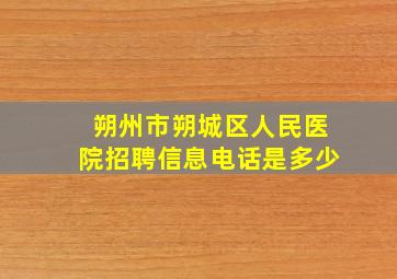 朔州市朔城区人民医院招聘信息电话是多少