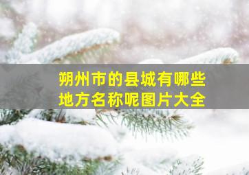 朔州市的县城有哪些地方名称呢图片大全