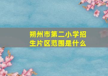 朔州市第二小学招生片区范围是什么