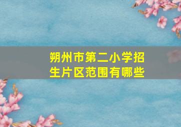 朔州市第二小学招生片区范围有哪些