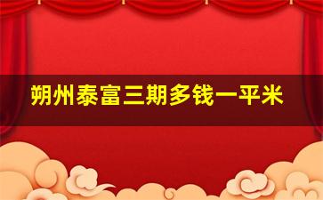 朔州泰富三期多钱一平米