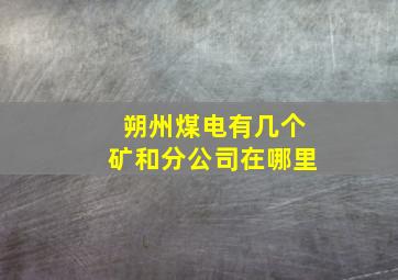 朔州煤电有几个矿和分公司在哪里