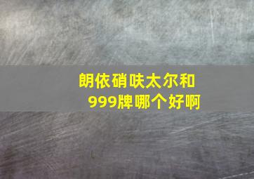 朗依硝呋太尔和999牌哪个好啊